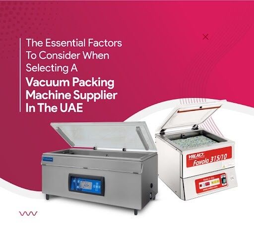 The Essential Factors To Consider When Selecting A Vacuum Packing Machine Supplier In The UAE