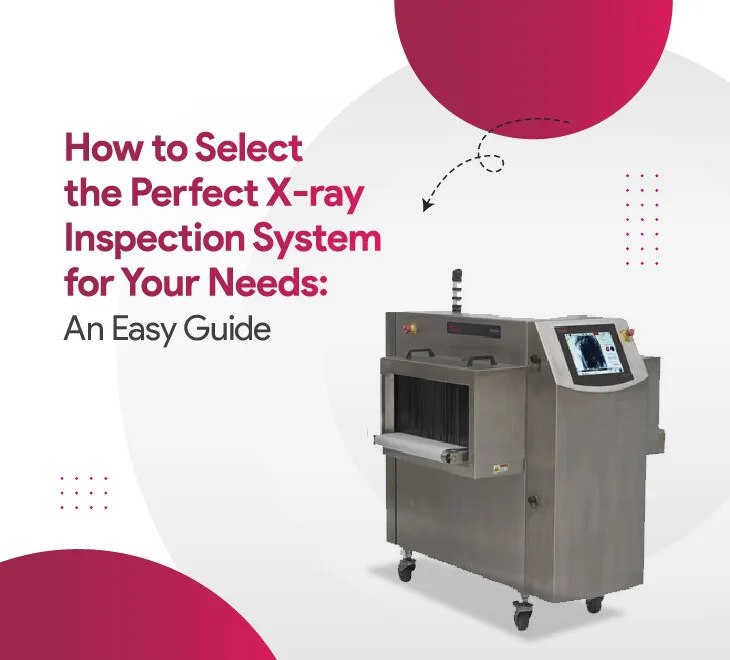 How to Select the Perfect X-ray Inspection System for Your Needs: An Easy Guide