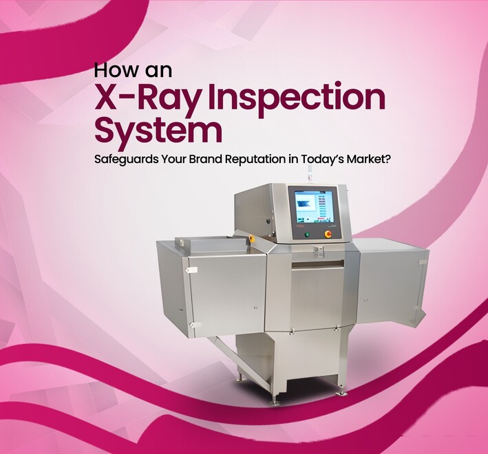 How an X-Ray Inspection System Safeguards Your Brand Reputation in Today Market
